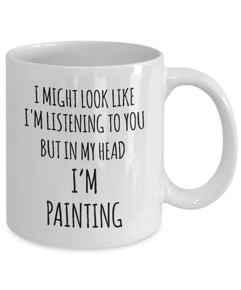 I Might Look Like I'M Listening To You But In My Head I'M Painting Mug Coffee Cup Funny Gift