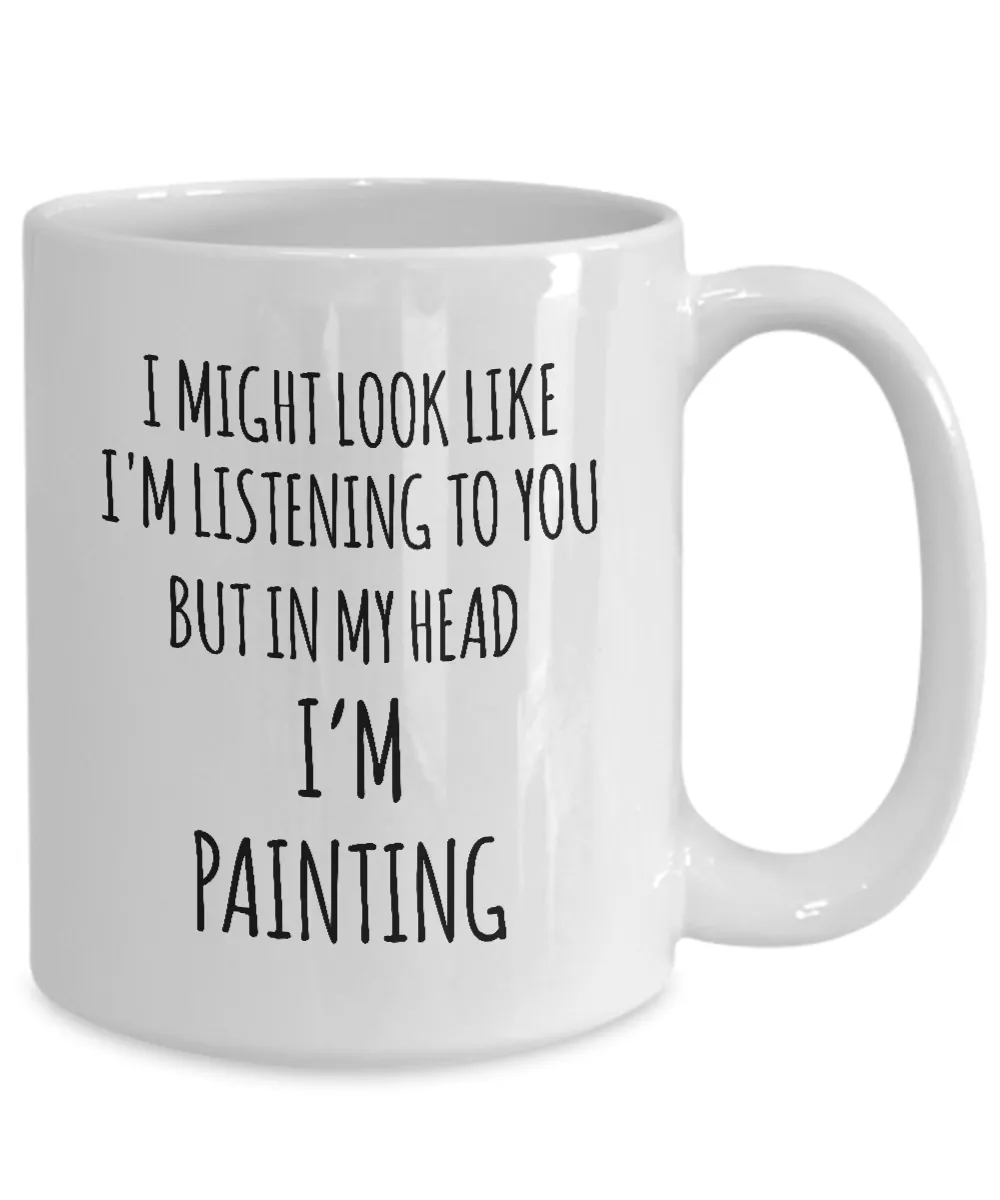 I Might Look Like I'M Listening To You But In My Head I'M Painting Mug Coffee Cup Funny Gift